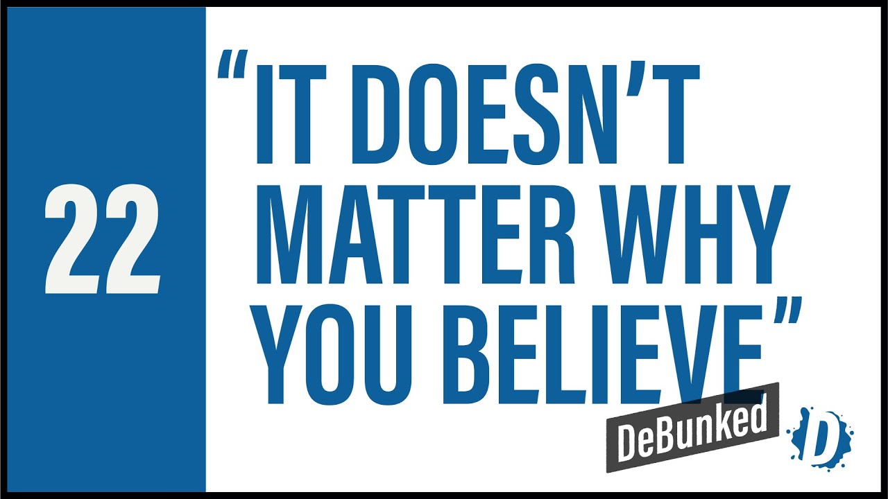 DeBunked 22 - It Doesn't Matter Why You Believe