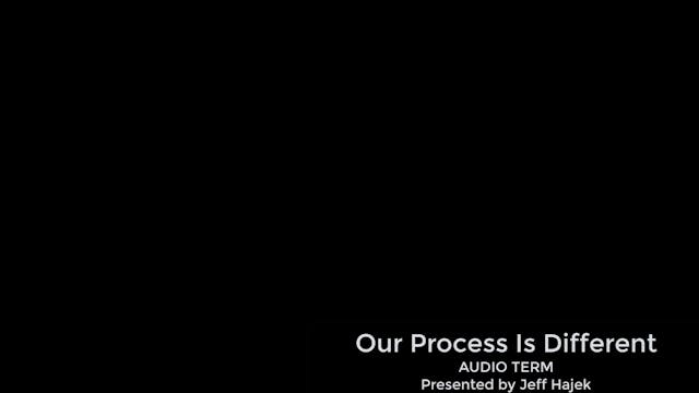Our Process is Different (AUDIO TERM)