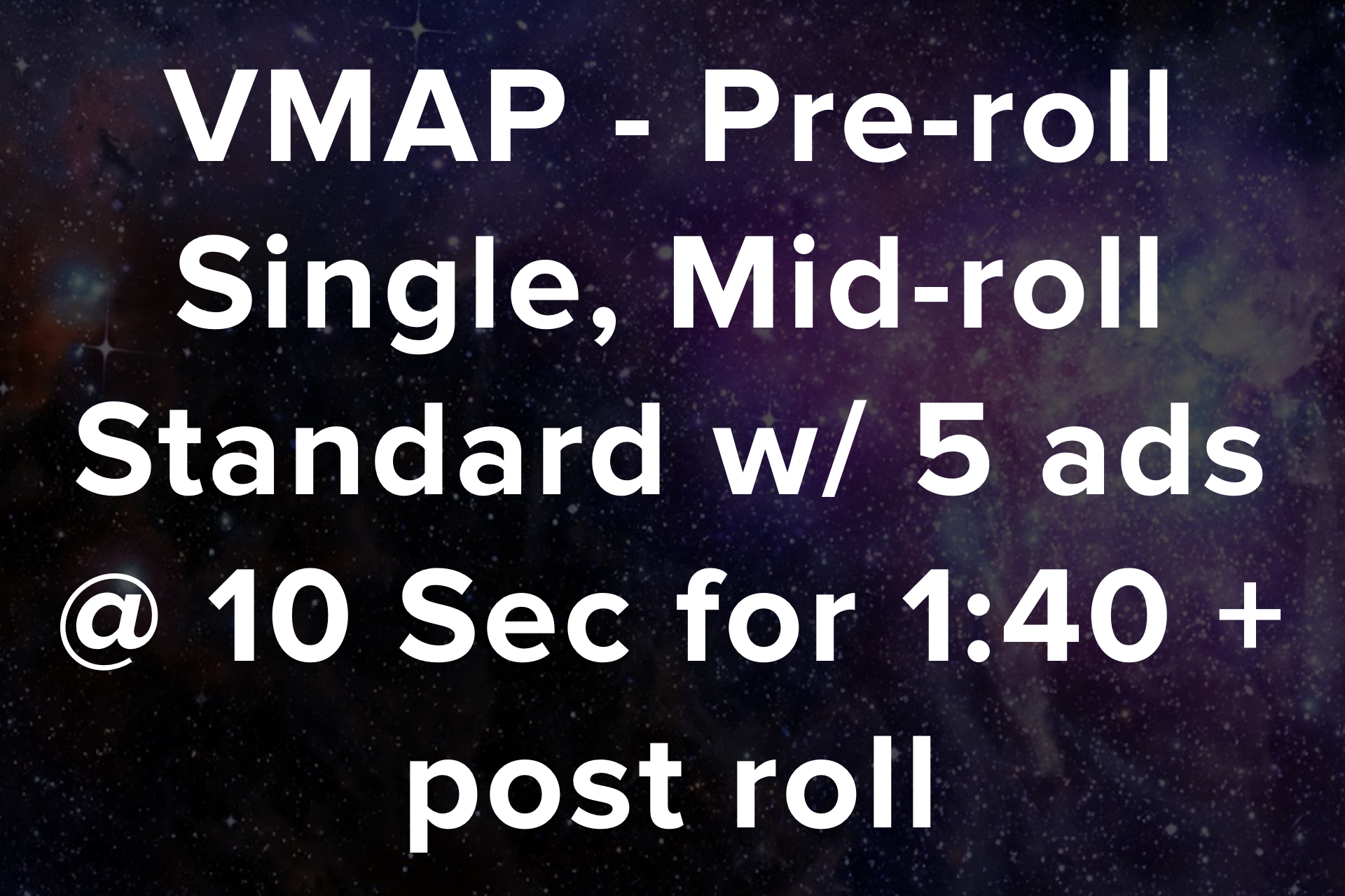 VMAP - Pre-roll Single, Mid-roll Standard w/ 5 ads @ 10 Sec for 1:40 + post roll