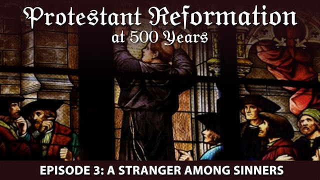 Protestant Reformation at 500 Years - Ep 3 - A Stranger Among Sinners