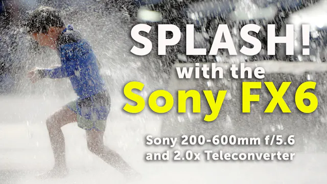 Sony FX6:  Splash Park @ 120 fps slow-motion with 200-600mm lens