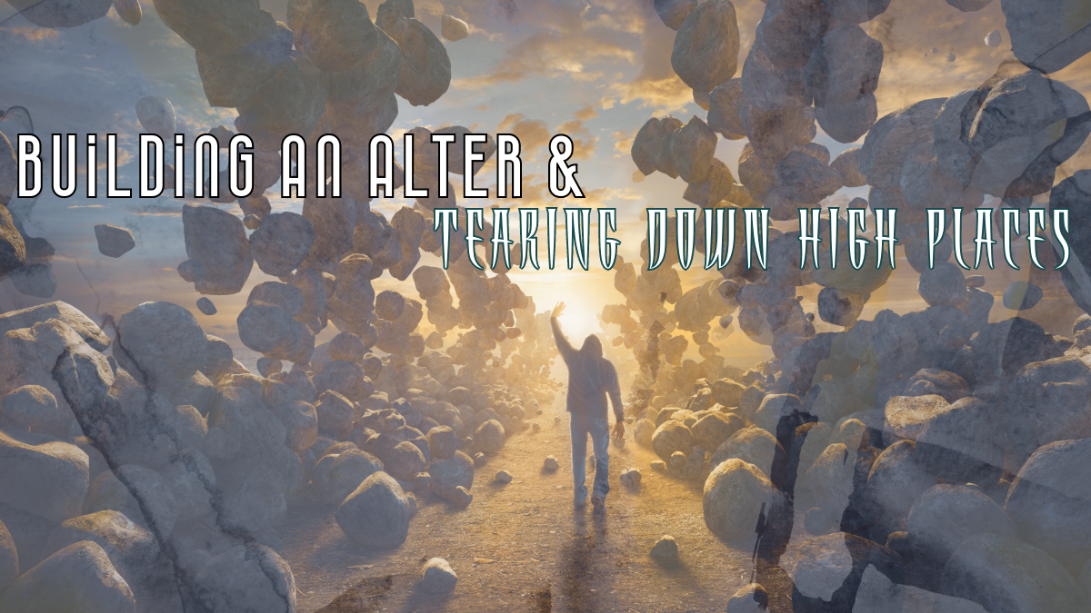 Building An Alter & Tearing Down High Places