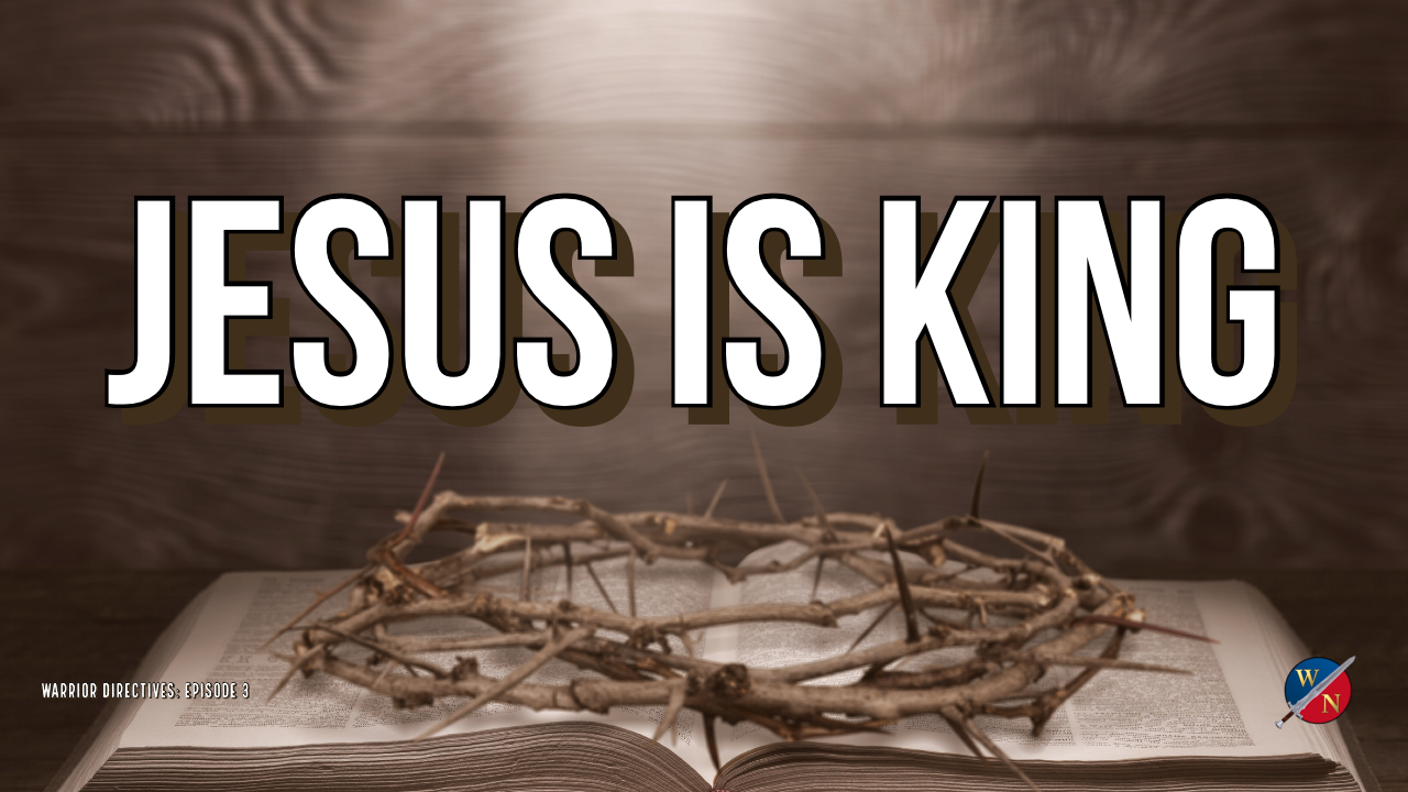 Warrior Directives: Jesus Is King _Ep #3