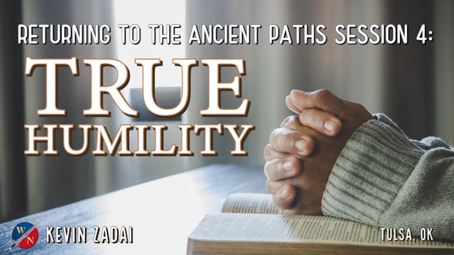 Returning to the Ancient Paths | Session 4: True Humility  -Kevin Zadai