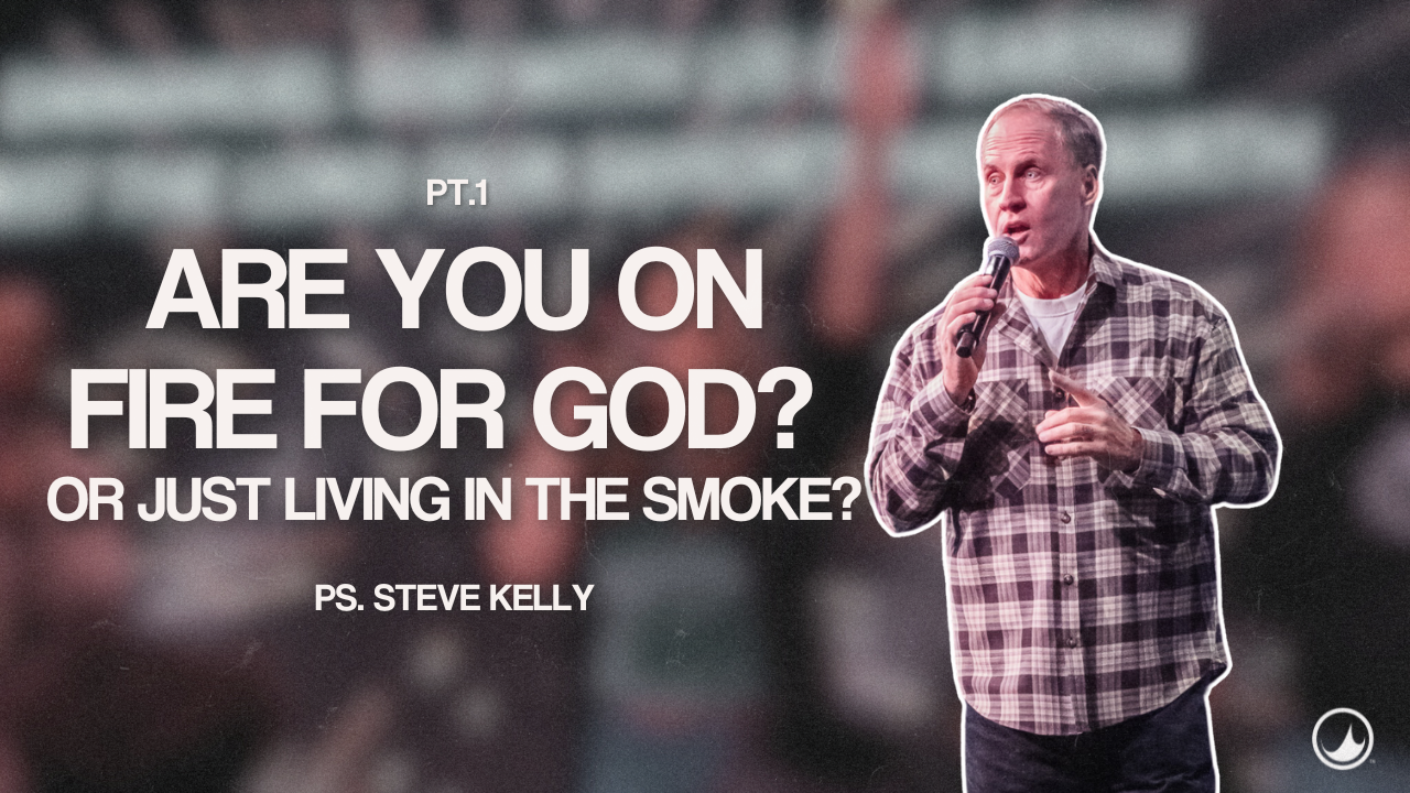 Are you on Fire for God? Or Just living in the smoke? | PS. Steve Kelly 