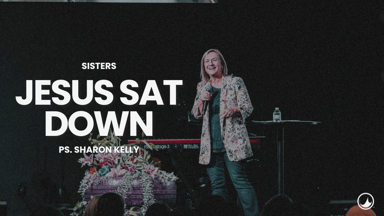 Jesus Sat Down | Sisters | Ps. Sharon Kelly