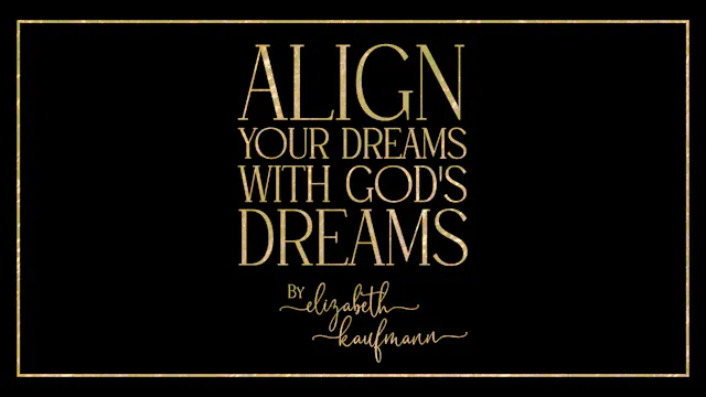 Align Your Dreams With God’s Dreams