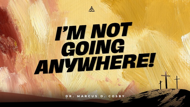 I'm Not Going Anywhere! | Dr. Marcus D. Cosby (11:30 A.M.)