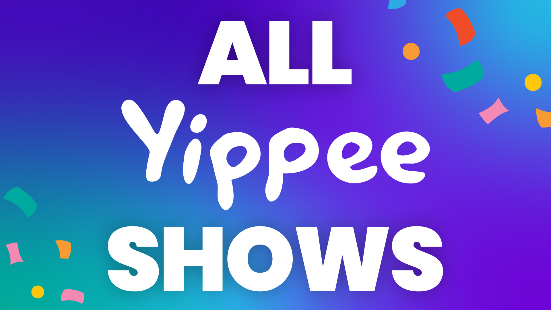 All Yippee Shows (A to Z): Starting With Top 20