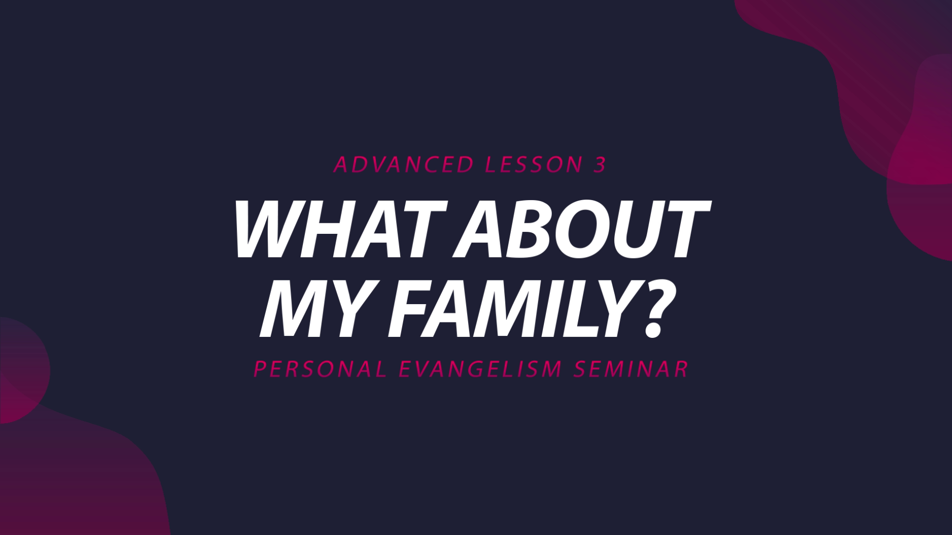 3. What About My Family? | Advanced Evangelism Seminar