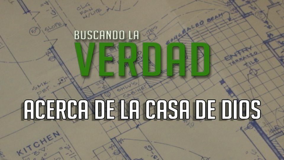 Acerca de la Casa de Dios  |  Buscando la Verdad