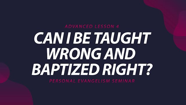 4. Can I Be Taught Wrong and Baptized...