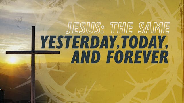 Jesus: The Same Yesterday, Today, and...