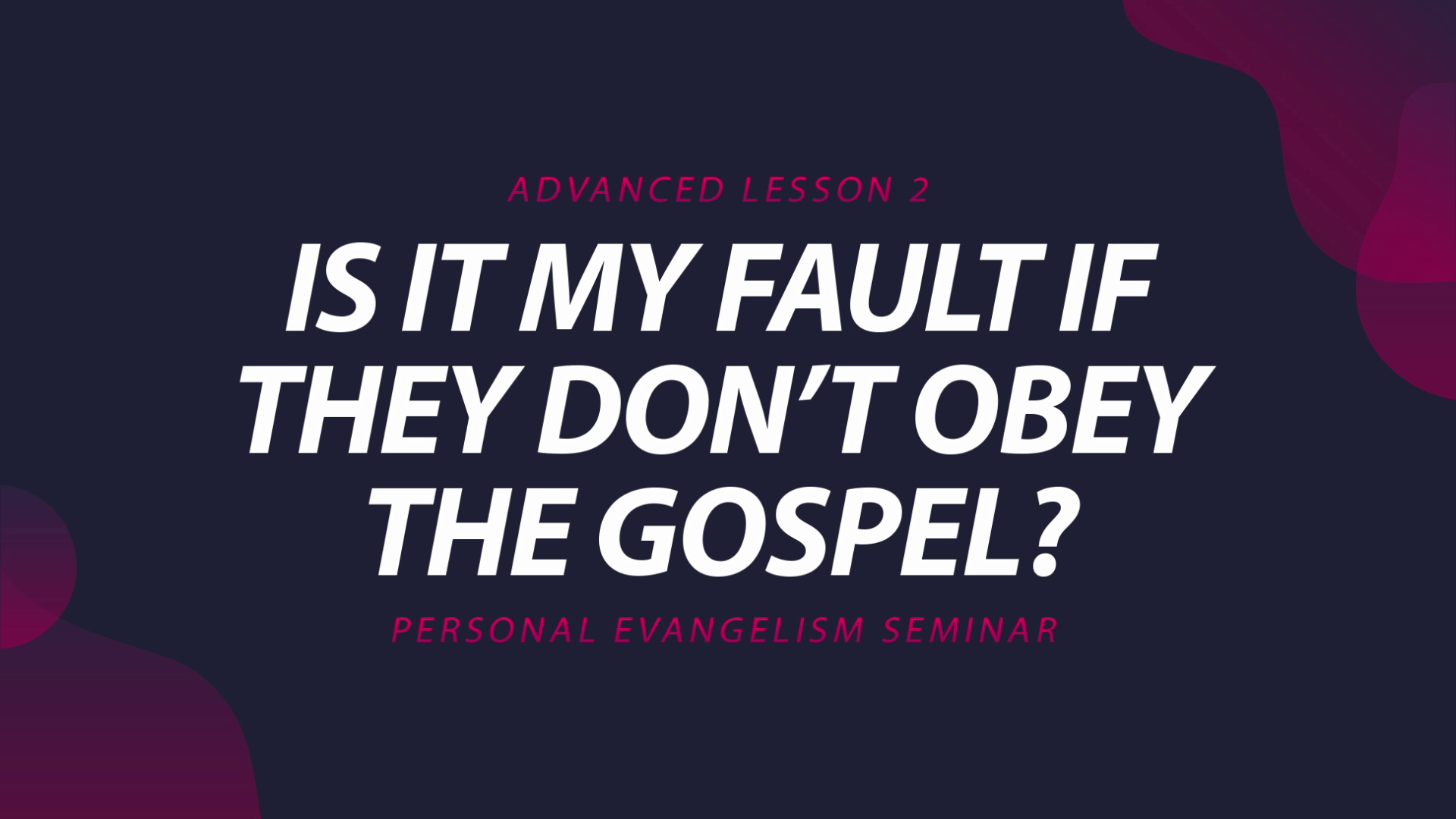 2. Is it My Fault if They Don't Obey the Gospel? | Advanced Evangelism Seminar