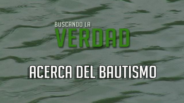 Acerca del Bautismo  |  Buscando la Verdad