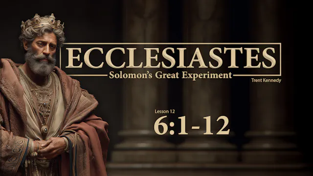 Ecclesiastes: Lesson 12 (6:1-12)