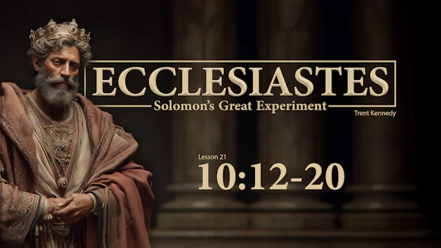 Ecclesiastes: Lesson 21 (10:12-20)