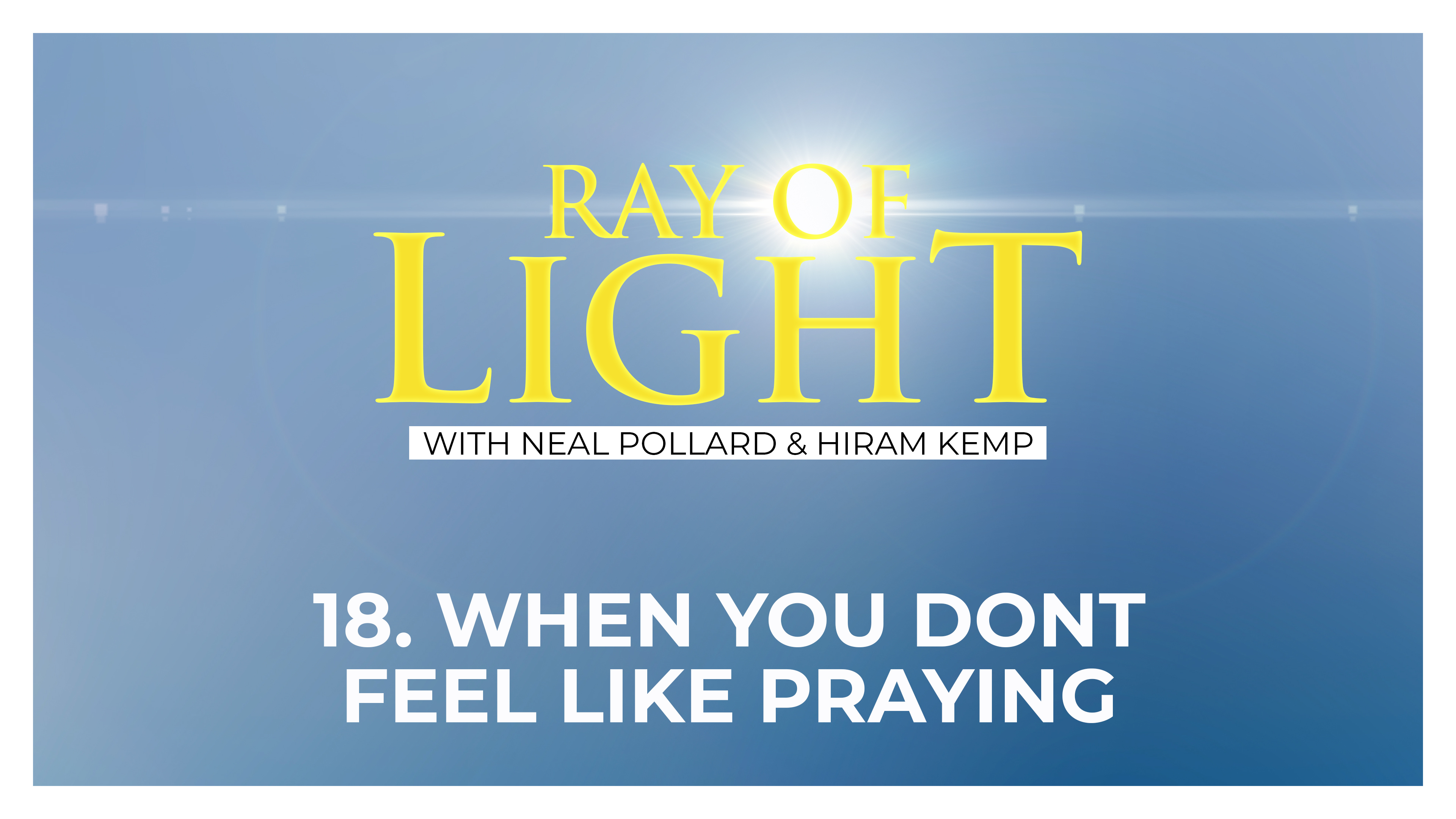 18. When You Don't Feel Like Praying | Ray of Light