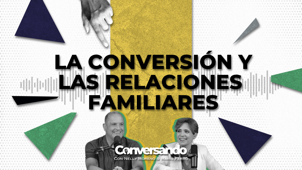 LA CONVERSIÓN & LAS RELACIONES FAMILIARES | CONVERSANDO | EPISODIO 50