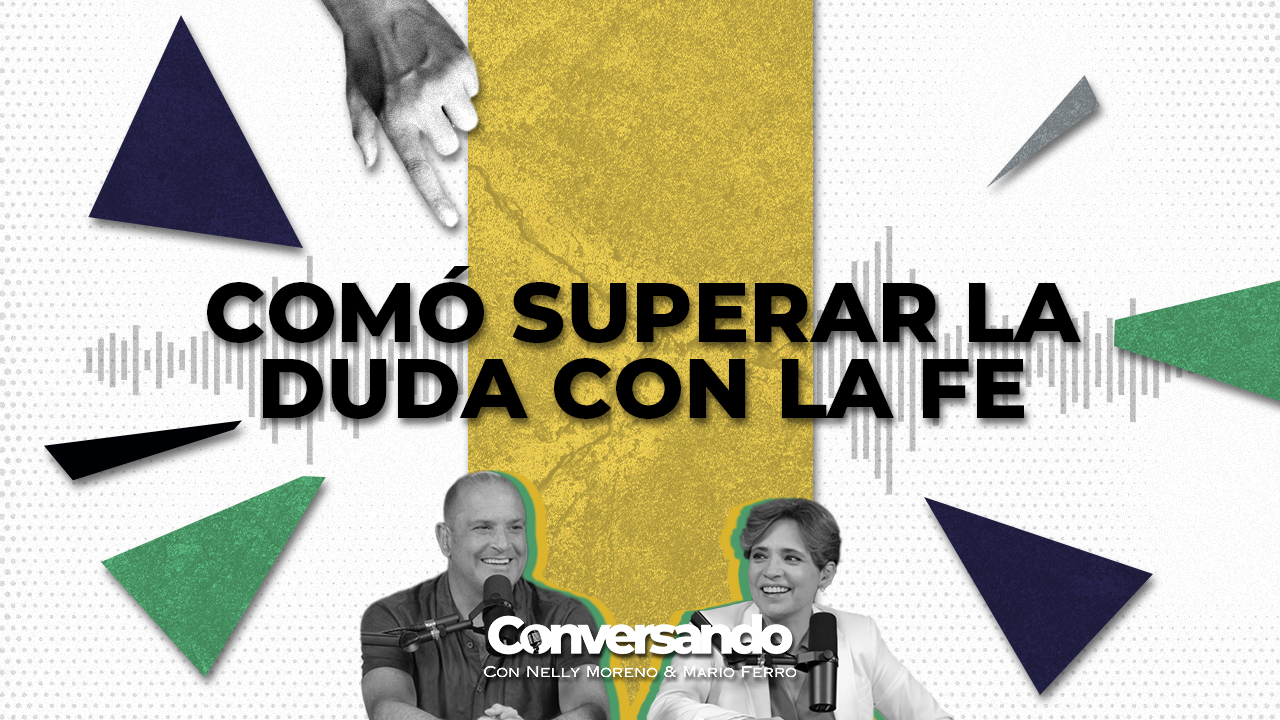 COMÓ SUPERAR LA DUDA CON LA FE | CONVERSANDO | EPISODIO 25