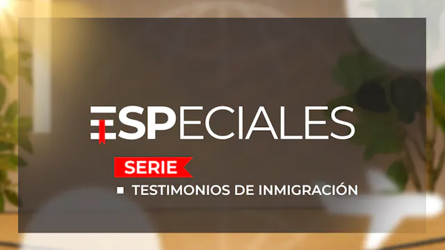 ESPECIALES: TESTIMONIOS DE INMIGRACIÓN