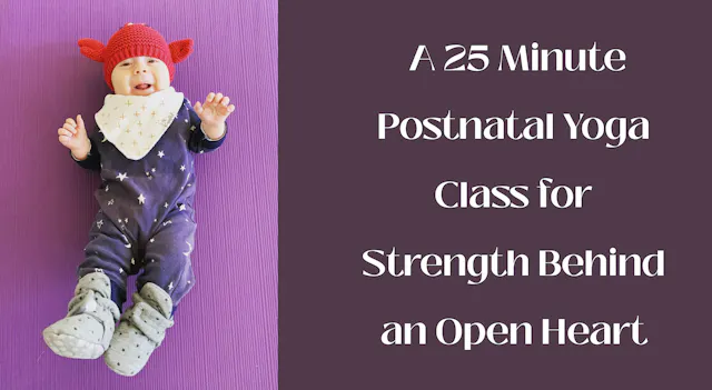 Postnatal Yoga 25 Minute Class - Open Heart + Strong Back