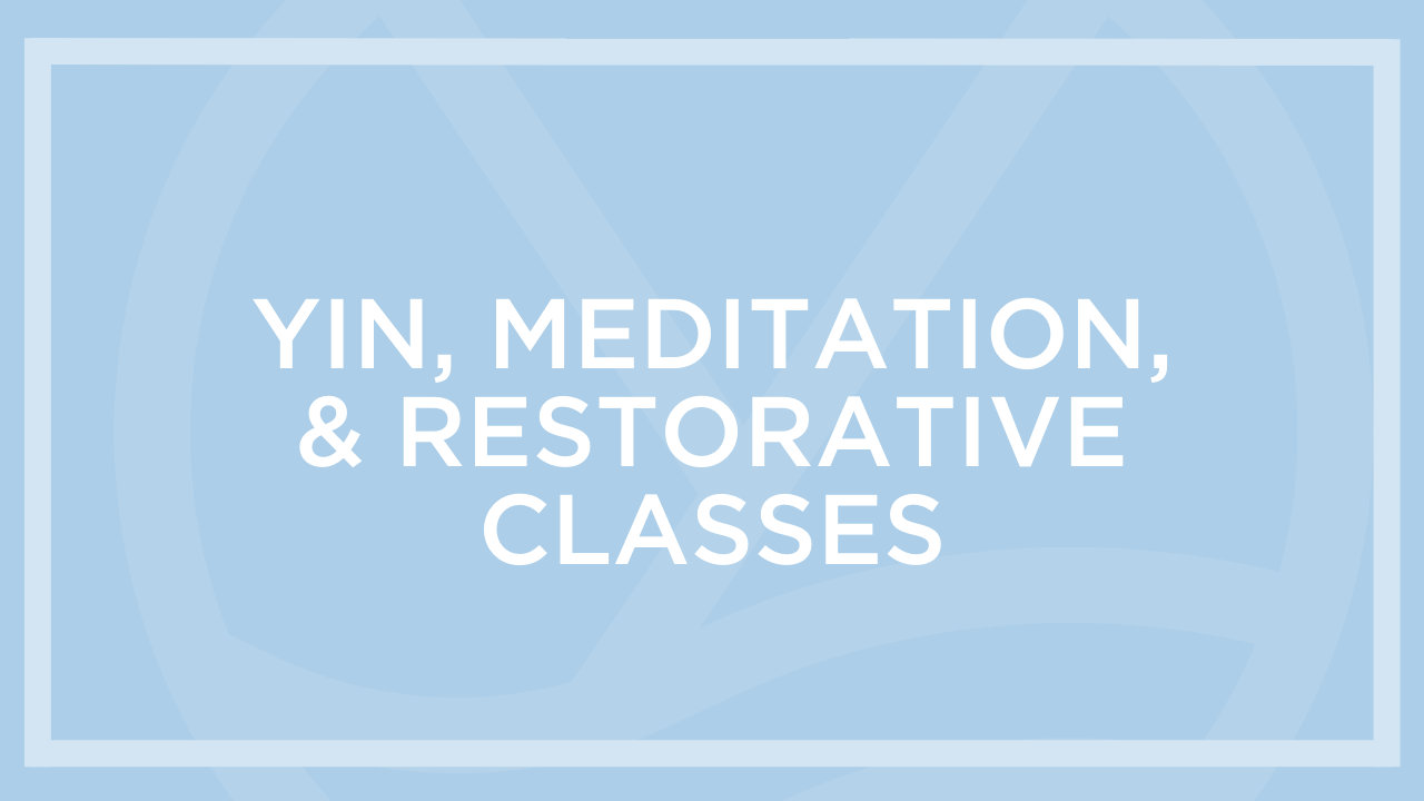 Yin, Meditation, and Restorative Classes