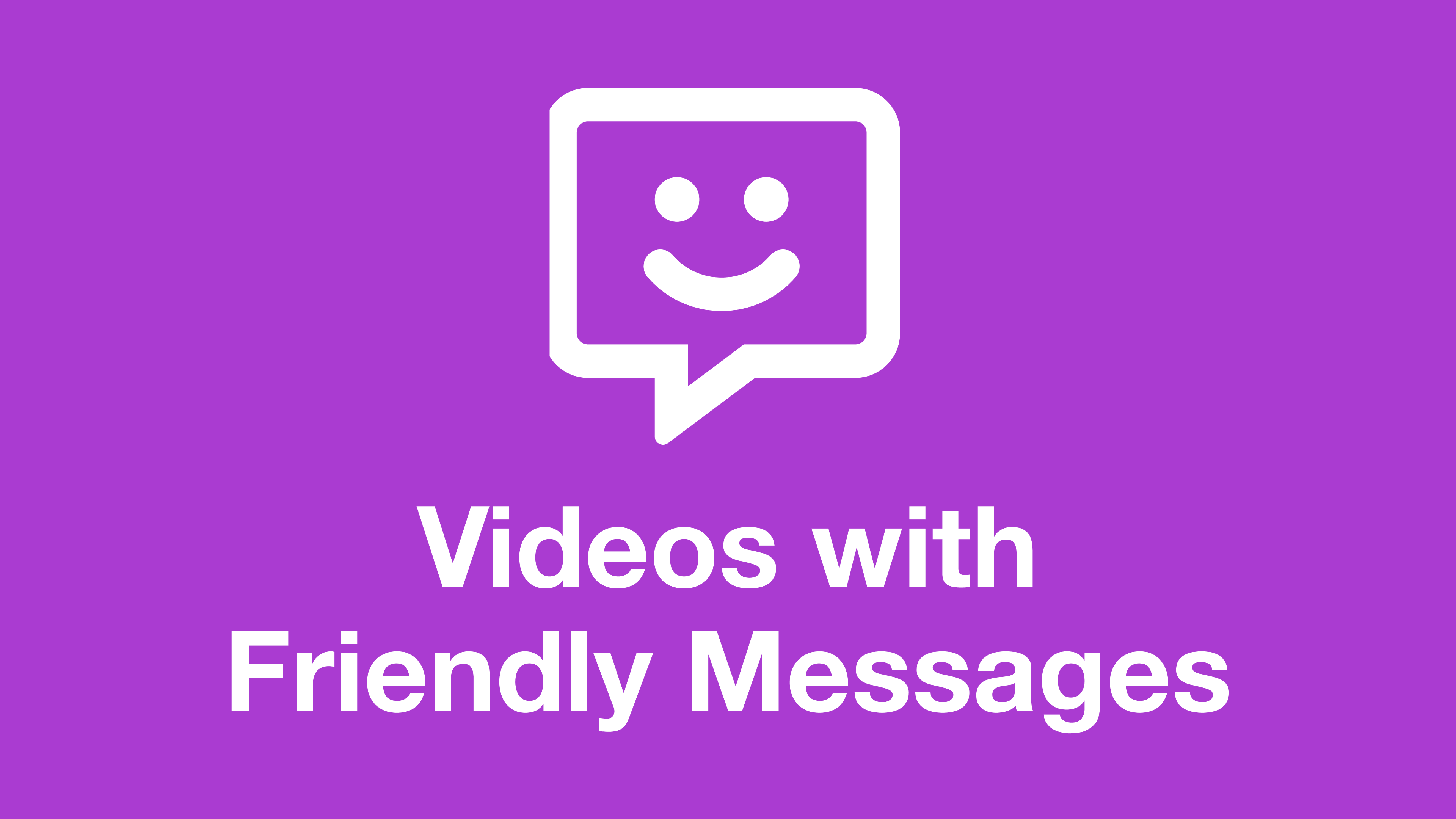 Videos with Friendly Messages