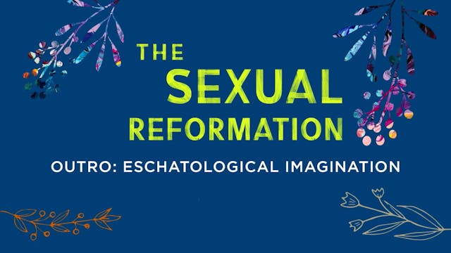 Sexual Reformation - Session 9 - Outro: Eschatological Imagination