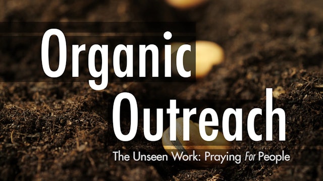 Organic Outreach - Session 6: The Unseen Work: Praying for People