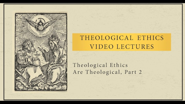 Theological Ethics - Session 2 - Theological Ethics Are Theological, Part 2
