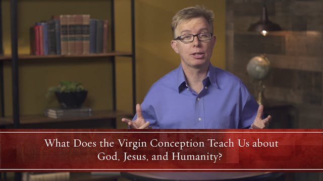 What Christians Ought to Believe - Session 7 - Believing in the Virgin Birth