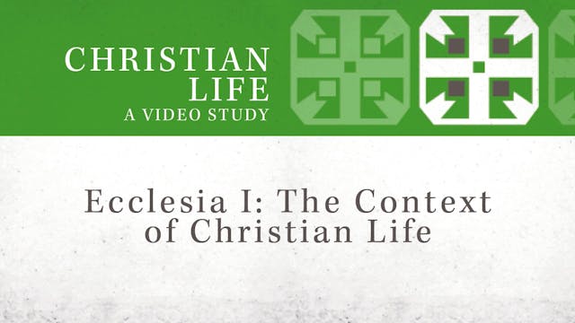 Christian Life - Session 8 - Ecclesia I: The Context of Christian Life
