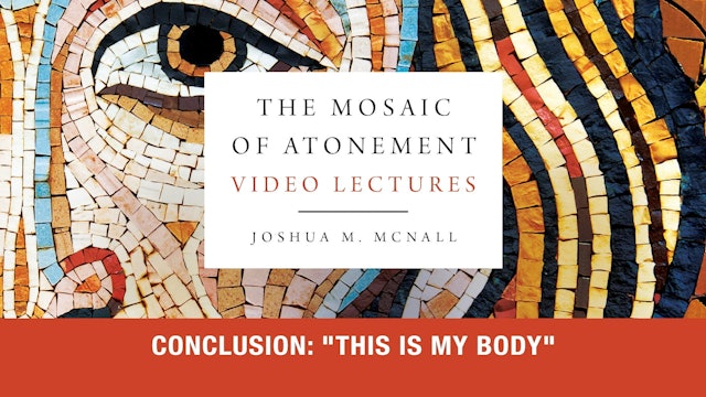 The Mosaic of Atonement - Session 15 - Conclusion: "This Is My Body"