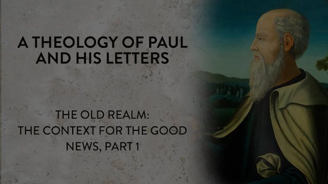 Theology of Paul & His Letters -Session 15- Old Realm: Context of Good News Pt 1