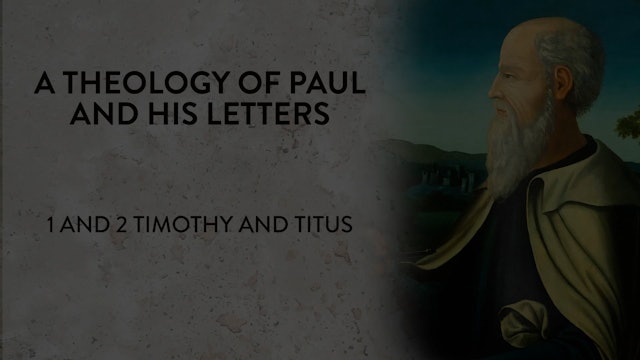 Theology of Paul & His Letters - Session 10 - 1 and 2 Timothy and Titus