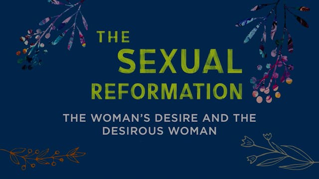 Sexual Reformation - Session 5 - The Woman's Desire and the Desirous Woman