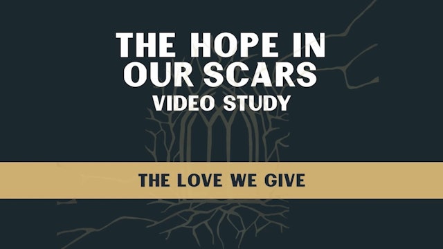 Hope in Our Scars - Session 9 - The Love We Give