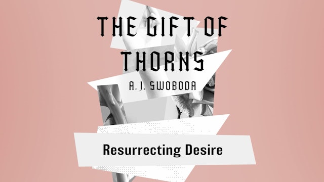 The Gift of Thorns - Session 10 - Resurrecting Desire