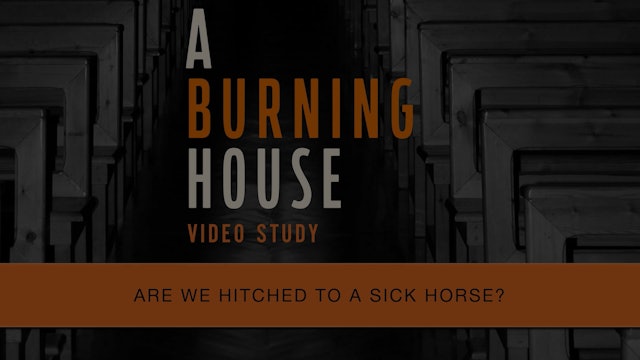 A Burning House - Session 8 - Are We Hitched to a Sick Horse?