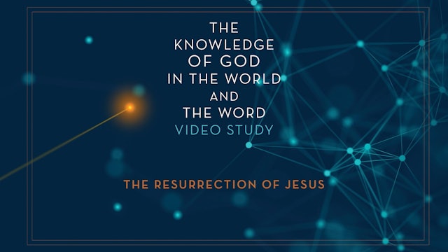 Knowledge of God - Session 10 - The Resurrection of Jesus