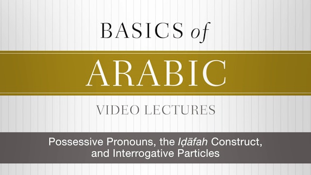 Basics of Arabic - Session 11 - Possessive Pronouns, Iḍāfah, Interrogatives