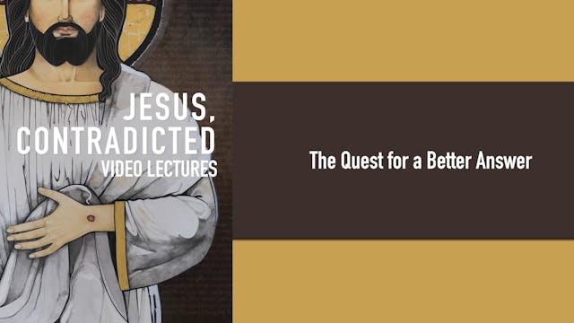 Jesus, Contradicted - Session 1 - The Quest for a Better Answer