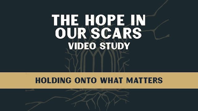 Hope in Our Scars - Session 5 - Holding onto What Matters