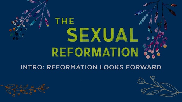 Sexual Reformation - Session 1 - Intro:  Reformation Looks Forward