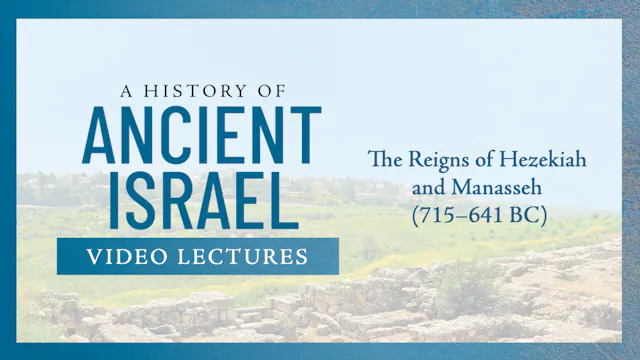 History of Ancient Israel - Session 14 - The Reigns of Hezekiah and Manasseh