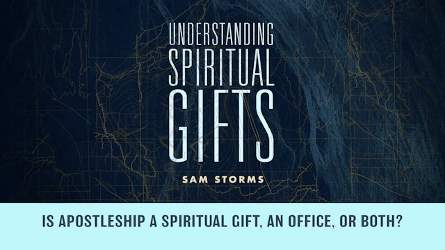 Spiritual Gifts - Session 17 - Is Apostleship a Spiritual Gift, Office, or Both?