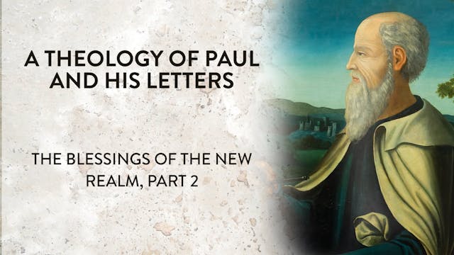 Theology of Paul & His Letters - Session 18 - Blessings of the New Realm, Part 2