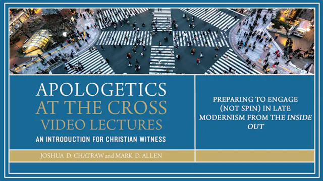 Apologetics at the Cross - Session 11 - Preparing to Engage in Late Modernism