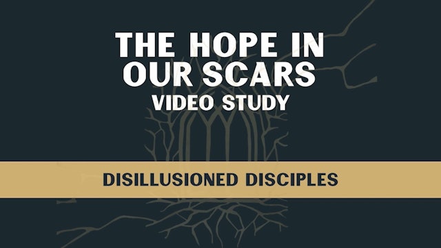 Hope in Our Scars - Session 1 - Disillusioned Disciples